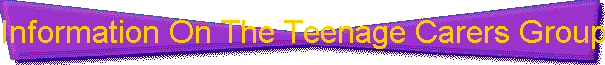 Information On The Teenage Carers Group